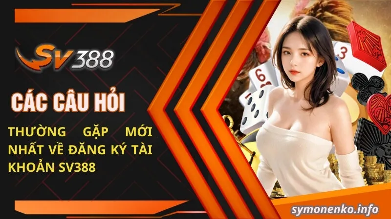 20+ Câu Hỏi Thường Gặp Mới Nhất Về Cổng Game Sv388 1 Các câu hỏi thường gặp SV388 về đăng ký và tài khoản