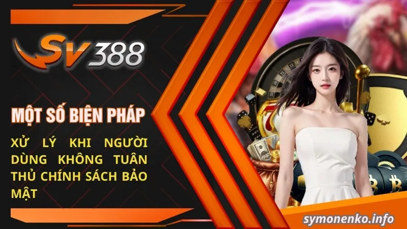 Chính Sách Bảo Mật SV388 | Đảm Bảo An Toàn Cho Chính Bạn 3 Một số biện pháp xử lý khi người dùng không tuân thủ chính sách bảo mật