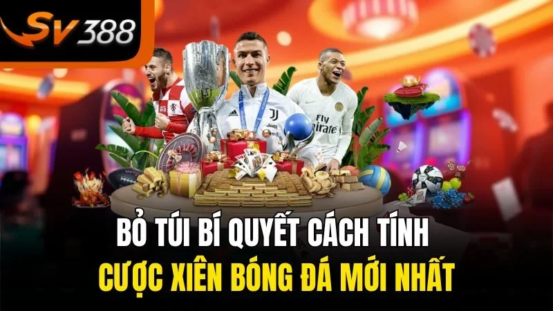 Bỏ túi bí quyết cách tính cược xiên bóng đá mới nhất